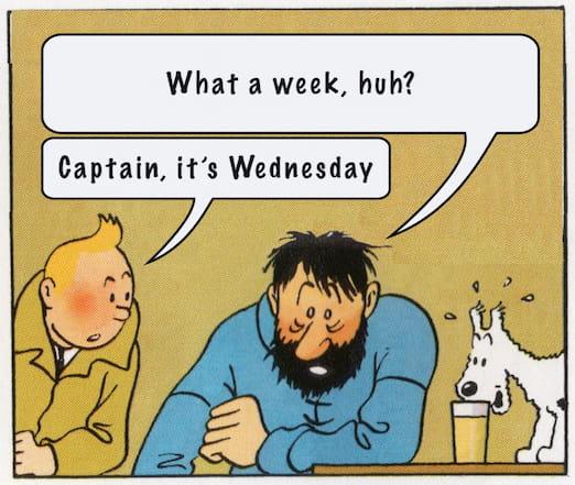 comic panel: "What a week, huh?", says an exhausted Captain Haddock, "Captain, it's Wednesday", replies a concerned Tintin